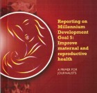 Reporting on Millennium Development Goal 5: Improve maternal and reproductive health (A primer for journalists)