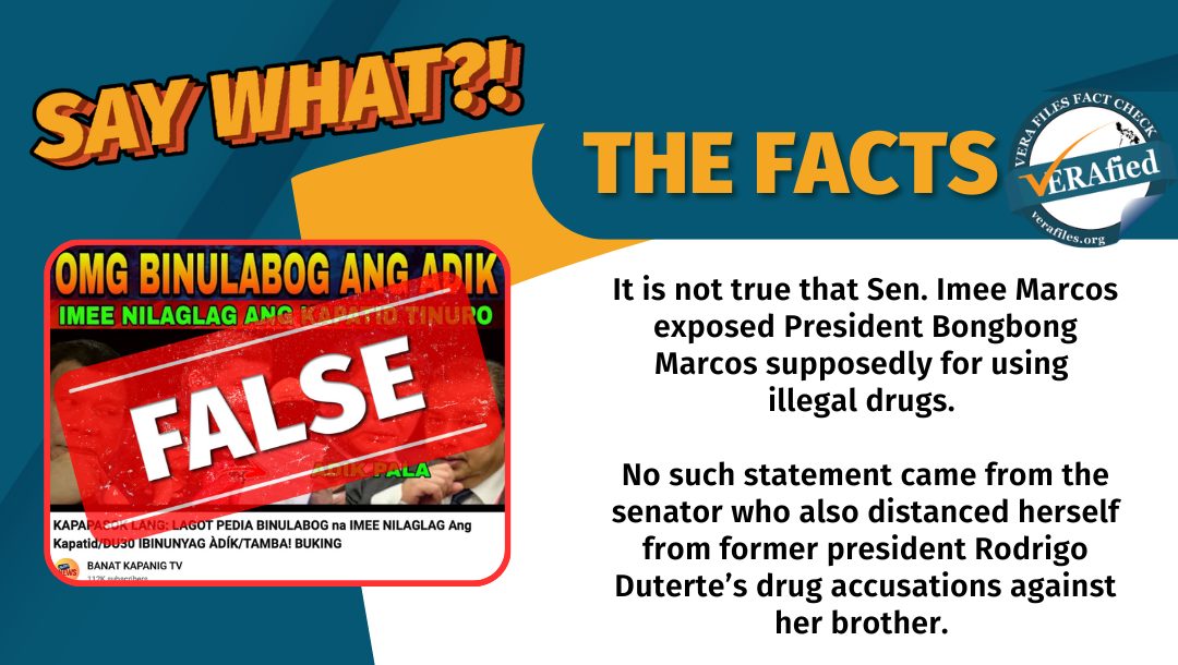 It is not true that Sen. Imee Marcos exposed President Bongbong Marcos supposedly for using illegal drugs. 

No such statement came from the senator who also distanced herself from former president Rodrigo Duterte’s drug accusations against her brother. 
