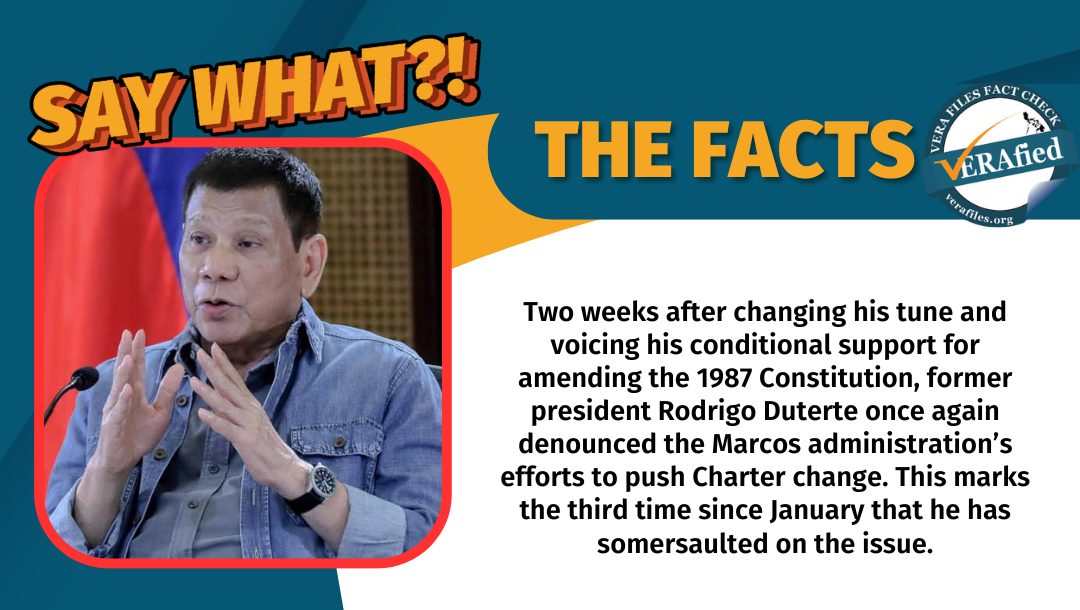 VERA Files Fact Check: Two weeks after changing his tune and voicing his conditional support for amending the 1987 Constitution, former president Rodrigo Duterte once again denounced the Marcos administration’s efforts to push Charter change. This marks the third time since January that he has somersaulted on the issue.