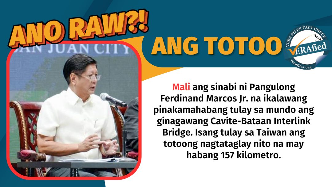 Mali ang sinabi ni Pangulong Ferdinand Marcos Jr. na ikalawang pinakamahabang tulay sa mundo ang ginagawang Cavite-Bataan Interlink Bridge. Isang tulay sa Taiwan ang totoong nagtataglay nito na may habang 157 kilometro.