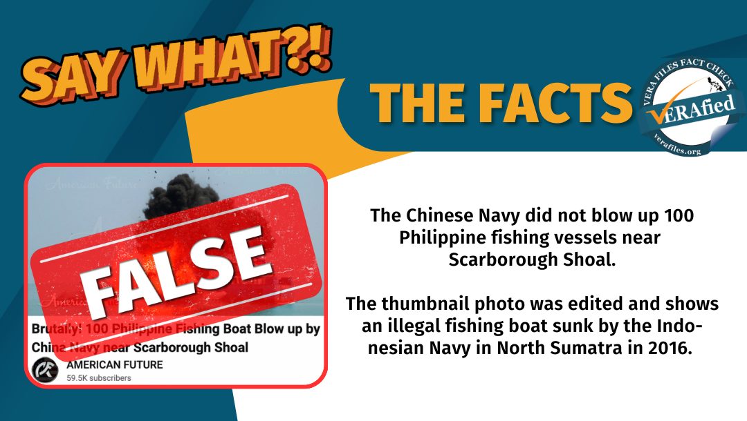 VERA FILES FACT CHECK: THE FACTS. The Chinese Navy did not blow up 100 Philippine fishing vessels near Scarborough Shoal. The thumbnail photo was edited and shows an illegal fishing boat sunk by the Indonesian Navy in North Sumatra in 2016.