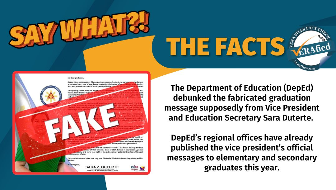 VERA FILES FACT CHECK - THE FACTS: The Department of Education (DepEd) debunked the fabricated graduation message supposedly from Vice President and Education Secretary Sara Duterte. DepEd’s regional offices have already published the vice president’s official messages to elementary and secondary graduates this year.