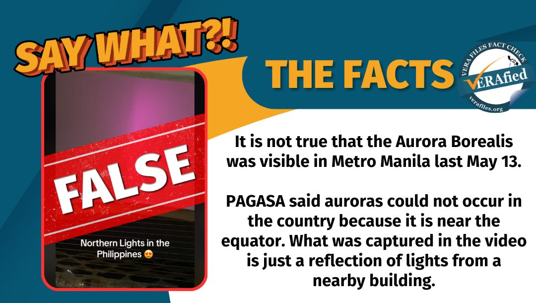 VERA Files Fact Check: THE FACTS. It is not true that the Aurora Borealis was visible in Metro Manila last May 13. PAGASA said auroras could not occur in the country because it is near the equator. What was captured in the video is just a reflection of lights from a nearby building.