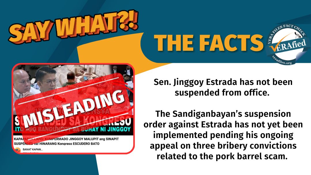VERA FILES FACT CHECK: THE FACTS. Sen. Jinggoy Estrada has not been suspended from office. The Sandiganbayan’s suspension order against Estrada has not yet been implemented pending his ongoing appeal on three bribery convictions related to the pork barrel scam.