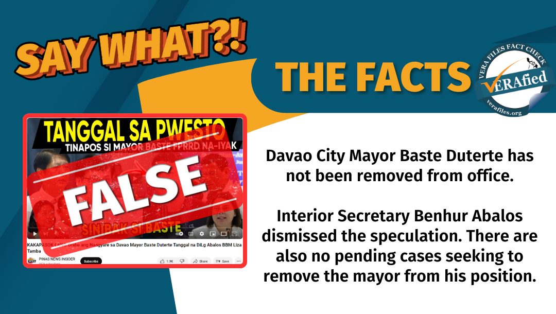 VERA FILES FACT CHECK - THE FACTS: Davao City Mayor Baste Duterte has not been removed from office. Interior Secretary Benhur Abalos dismissed the speculation. There are also no pending cases seeking to remove the mayor from his position.