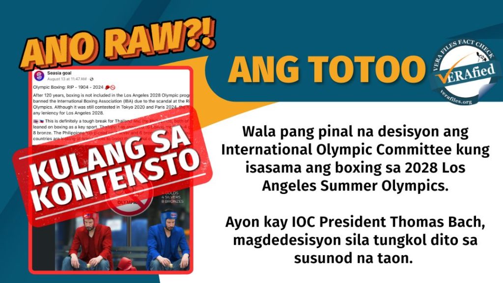 VERA FILES FACT CHECK: ANG TOTOO. Wala pang pinal na desisyon ang International Olympic Committee kung isasama ang boxing sa 2028 Los Angeles Summer Olympics. Ayon kay IOC President Thomas Bach, magdedesisyon sila tungkol dito sa susunod na taon.