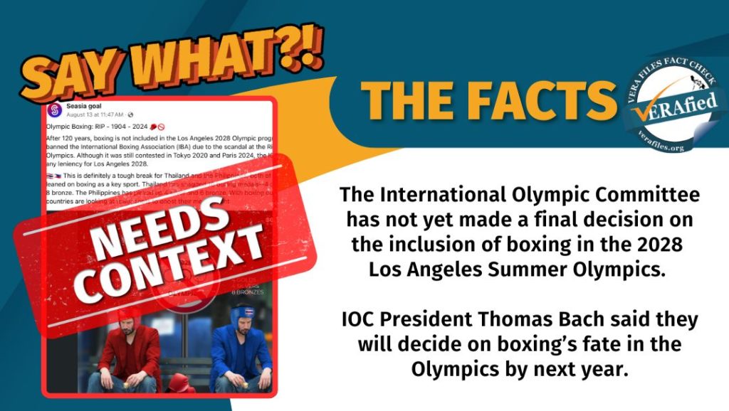 VERA FILES FACT CHECK: THE FACTS. The International Olympic Committee has not yet made a final decision on the inclusion of boxing in the 2028 Los Angeles Summer Olympics. IOC President Thomas Bach said they will decide on boxing’s fate in the Olympics by next year.