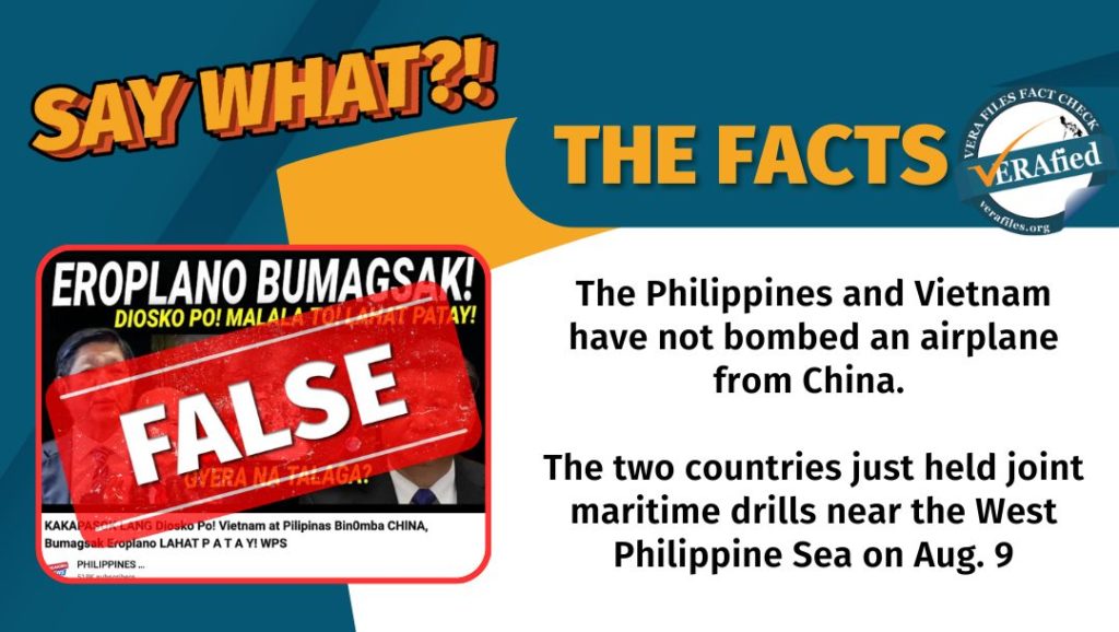 VERA FILES FACT CHECK: THE FACTS. The Philippines and Vietnam have not bombed an airplane from China. The two countries just held joint maritime drills near the West Philippine Sea on Aug. 9