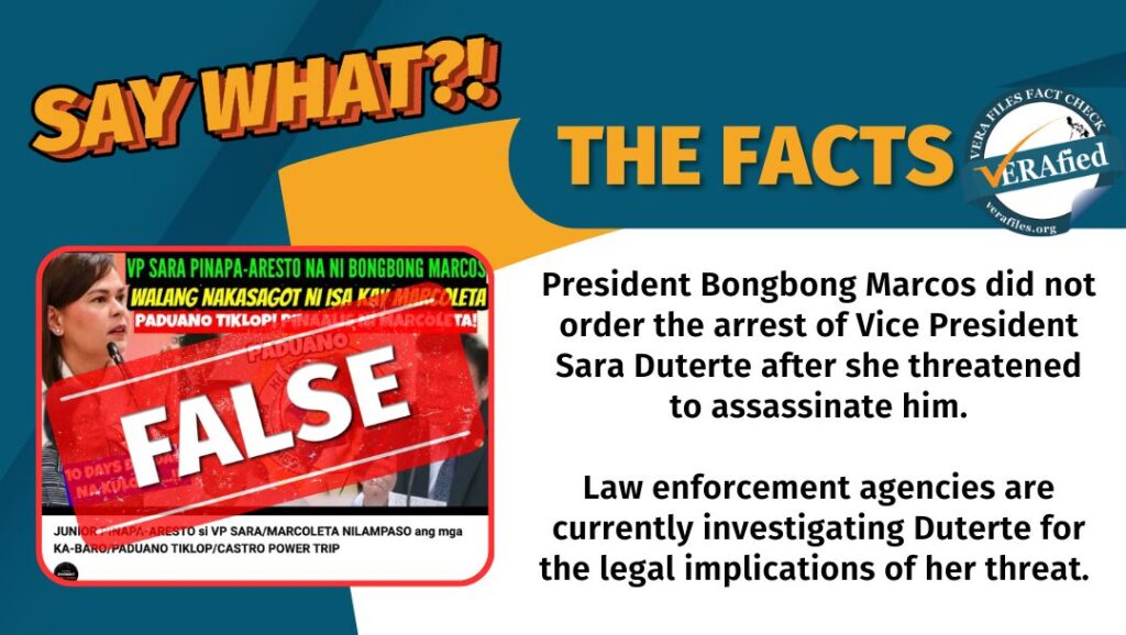 A graphic with the text: President Bongbong Marcos did not order the arrest of Vice President Sara Duterte after she threatened to assassinate him. Law enforcement agencies are currently investigating Duterte for the legal implications of her threat.