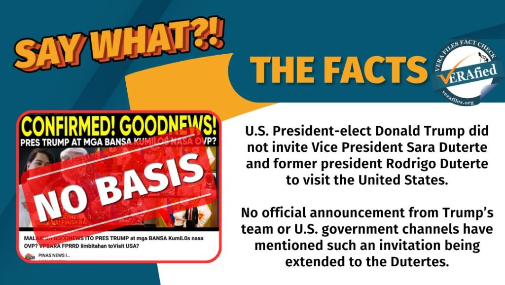 A graphic card with a text that reads: U.S. President-elect Donald Trump did not invite Vice President Sara Duterte and former president Rodrigo Duterte to visit the United States. No official announcement from Trump’s team or U.S. government channels have mentioned such an invitation being extended to the Dutertes