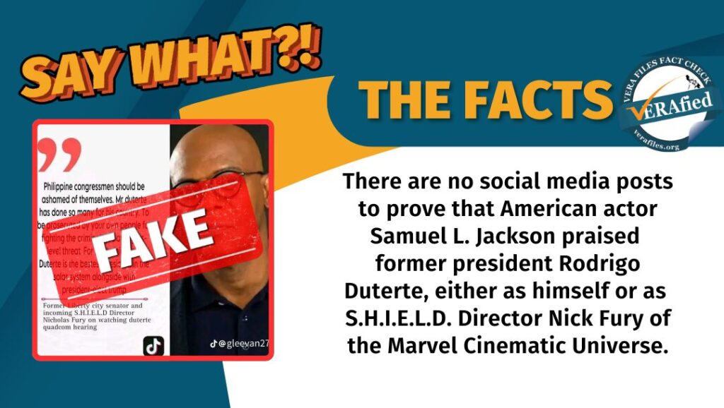 A graphic with the text: There are no social media posts to prove that American actor Samuel L. Jackson praised former president Rodrigo Duterte, either as himself or as S.H.I.E.L.D. Director Nick Fury of the Marvel Cinematic Universe.