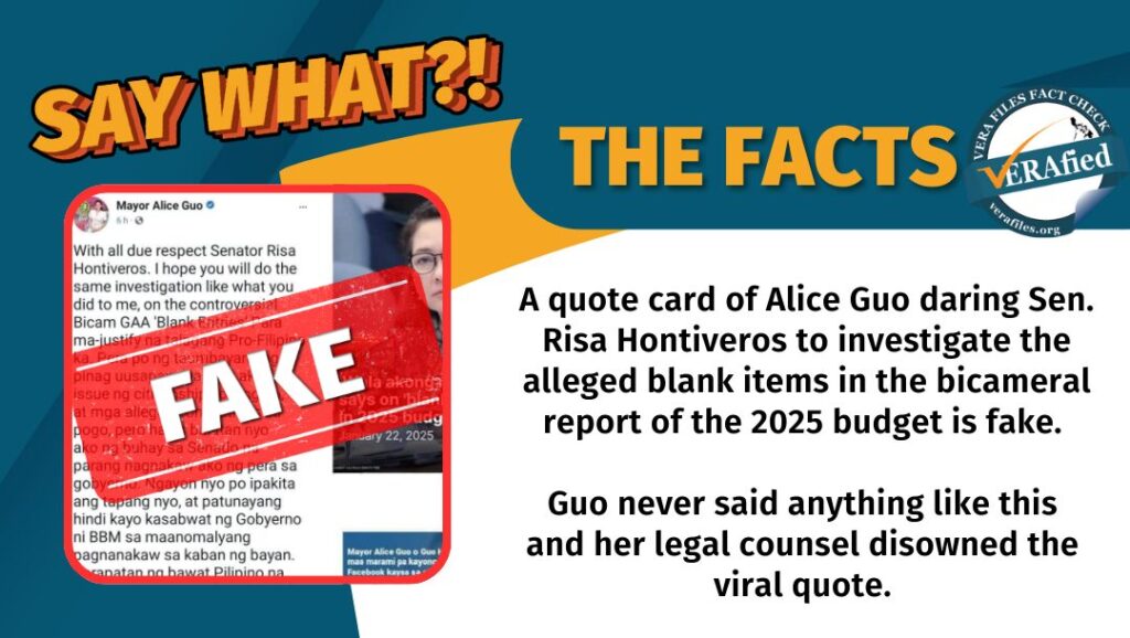 A quote card of Alice Guo daring Sen. Risa Hontiveros to investigate the alleged blank items in the bicameral report of the 2025 budget is fake. Guo never said anything like this and her legal counsel disowned the viral quote.