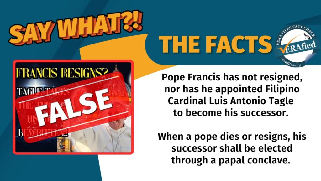 A graphic with the text: Pope Francis has not resigned, nor has he appointed Filipino Cardinal Luis Antonio Tagle to become his successor. When a pope dies or resigns, his successor shall be elected through a papal conclave.