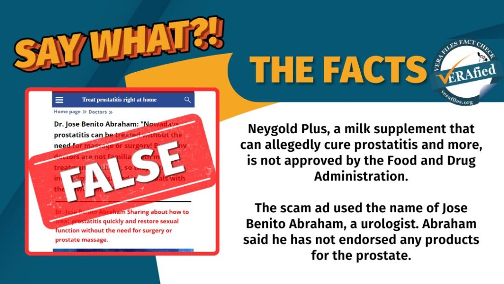 Hindi aprubado ng Food and Drug Administration ang Neygold Plus, isang milk supplement na para umano sa pagpapagaling ng prostatitis at iba pa. Ginamit ng scam ad ang pangalan ni Jose Benito Abraham, isang urologist, para ibenta ang produkto. Sinabi ni Abraham na wala siyang inendorsong anumang produkto para sa prostate.