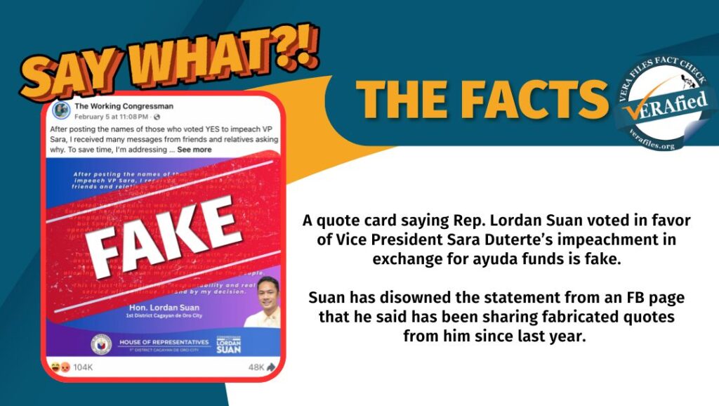 A quote card saying Rep. Lordan Suan voted in favor of Vice President Sara Duterte’s impeachment in exchange for ayuda funds is fake. Suan has disowned the statement from an FB page that he said has been sharing fabricated quotes from him since last year.