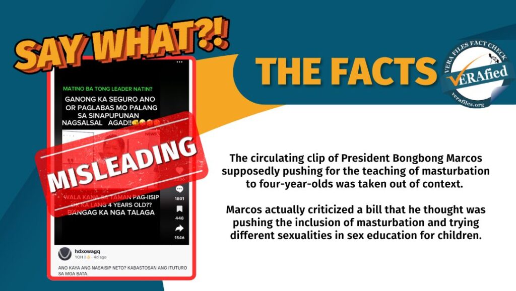 The circulating clip of President Bongbong Marcos supposedly pushing for the teaching of masturbation to four-year-olds was taken out of context. Marcos actually criticized a bill that he thought was pushing the inclusion of masturbation and trying different sexualities in sex education for children.