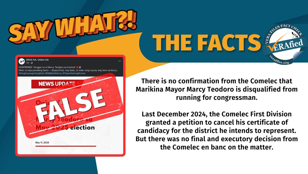 There is no confirmation from the Comelec that Marikina Mayor Marcy Teodoro is disqualified from running for congressman. Last December 2024, the Comelec First Division granted a petition to cancel his certificate of candidacy for the district he intends to represent. But there was no final and executory decision from the Comelec en banc on the matter. 