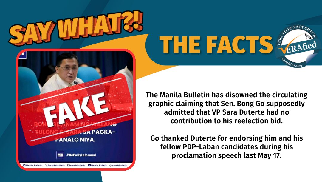 The Manila Bulletin has disowned the circulating graphic claiming that Sen. Bong Go supposedly admitted that VP Sara Duterte had no contribution to his reelection bid. Go thanked Duterte for endorsing him and his fellow PDP-Laban candidates during his proclamation speech last May 17.