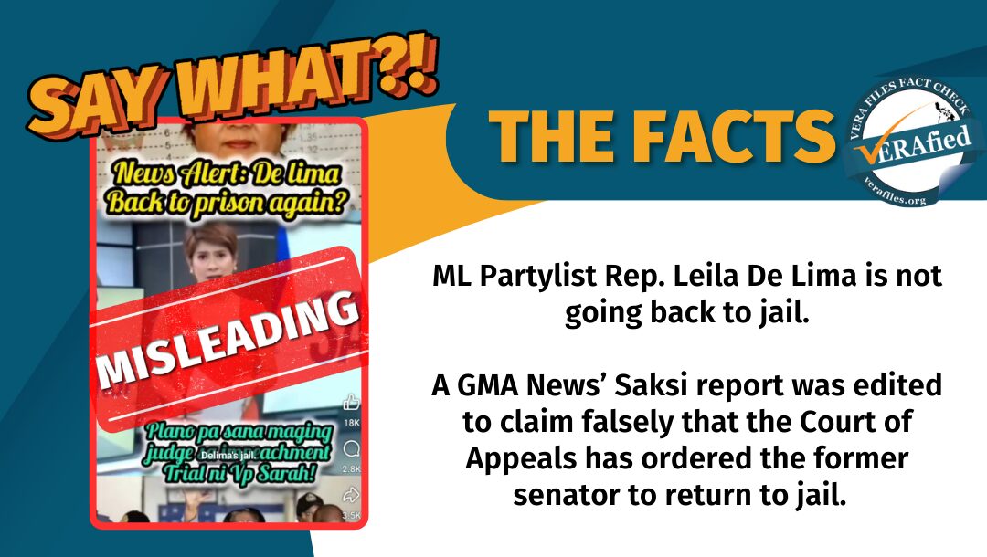 ML Partylist Rep. Leila De Lima is not going back to jail. A GMA News’ Saksi report was edited to claim falsely that the Court of Appeals has ordered the former senator to return to jail.