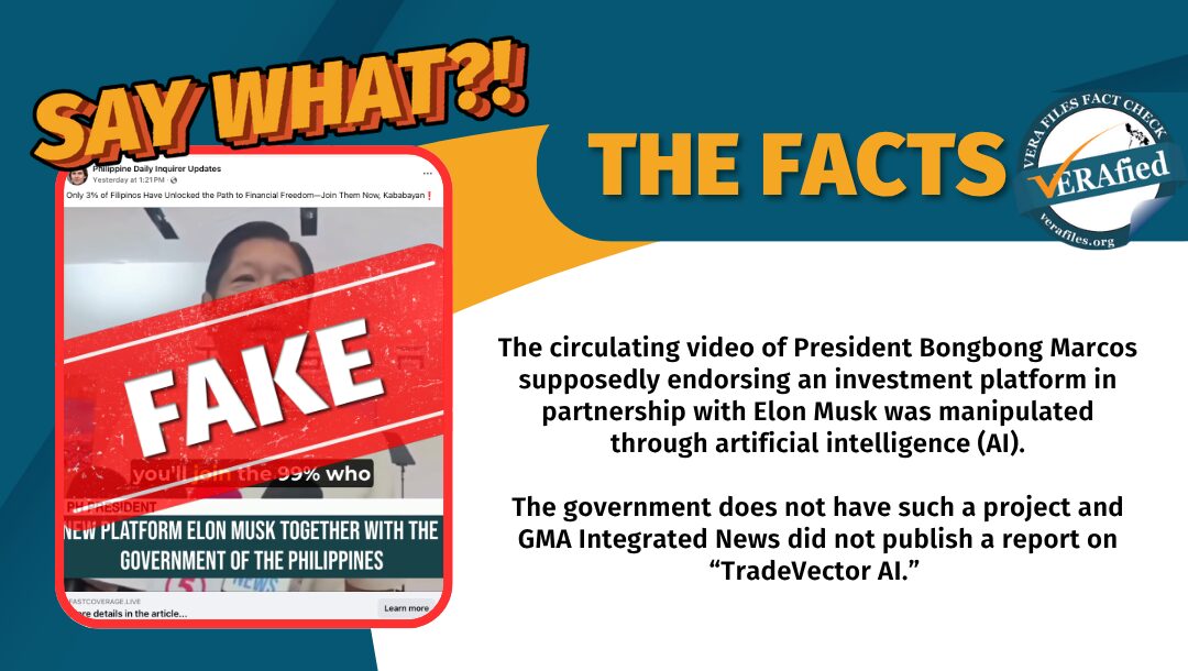 The circulating video of President Bongbong Marcos supposedly endorsing an investment platform in partnership with Elon Musk was manipulated through artificial intelligence (AI). The government does not have such a project and GMA Integrated News did not publish a report on “TradeVector AI.”