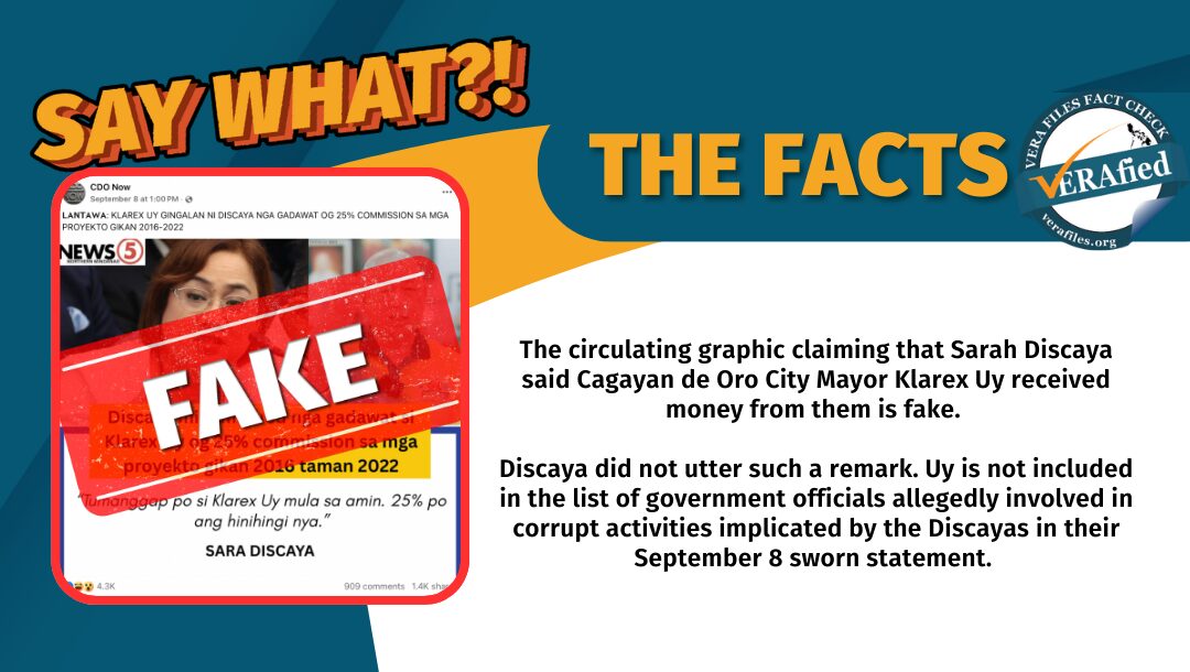 The circulating graphic claiming that Sarah Discaya said Cagayan de Oro City Mayor Klarex Uy received money from them is fake. Uy was not included in the list of government officials allegedly involved in corrupt activities implicated by the Discayas in their Sept. 8 sworn statement. 