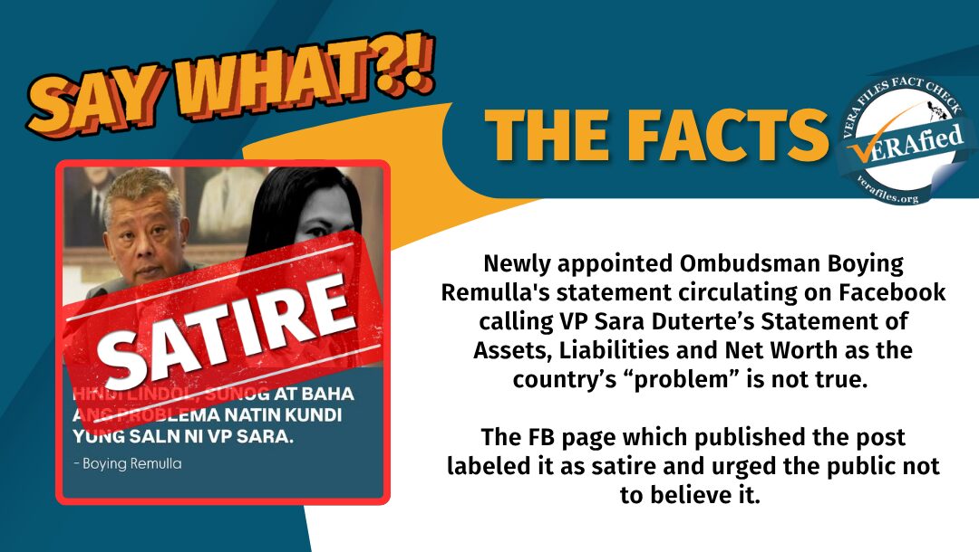 Newly appointed Ombudsman Boying Remulla's statement circulating on Facebook calling VP Sara Duterte’s Statement of Assets, Liabilities and Net Worth as the country’s “problem” is not true. The FB page which published the post labeled it as satire and urged the public not to believe it.