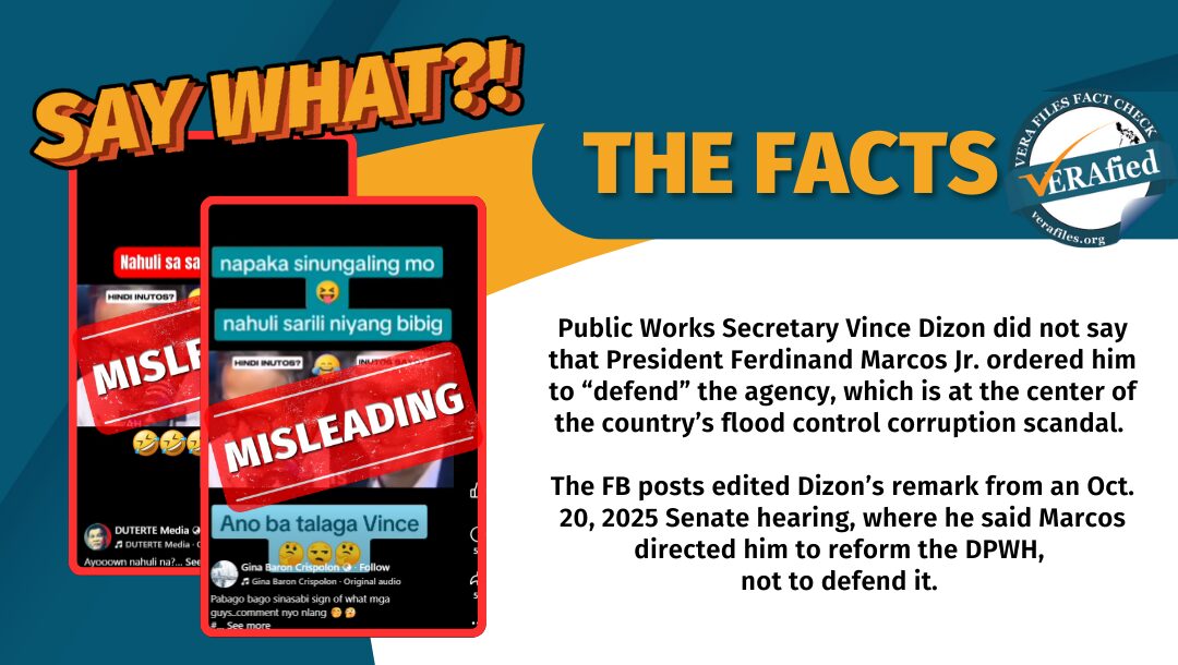 Public Works Secretary Vince Dizon did not say that President Ferdinand Marcos Jr. ordered him to “defend” the agency, which is at the center of the country’s flood control corruption scandal. The FB posts edited Dizon’s remark from an Oct. 20, 2025 Senate hearing, where he said Marcos directed him to reform the DPWH, not to defend it. 