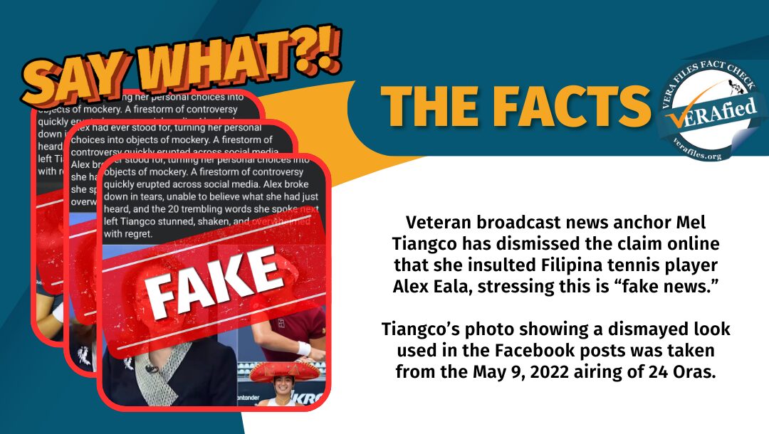 Veteran broadcast news anchor Mel Tiangco has dismissed the claim online that she insulted Filipina tennis player Alex Eala, stressing this is “fake news.” Tiangco’s photo showing a dismayed look used in the Facebook posts was taken from the May 9, 2022 airing of 24 Oras.