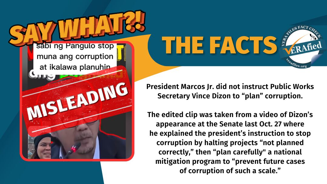 President Marcos Jr. did not instruct Public Works Secretary Vince Dizon to “plan” corruption. The edited clip was taken from a video of Dizon’s appearance at the Senate last Oct. 27 where he explained the president’s instruction to stop corruption by halting projects “not planned correctly,” then “plan carefully