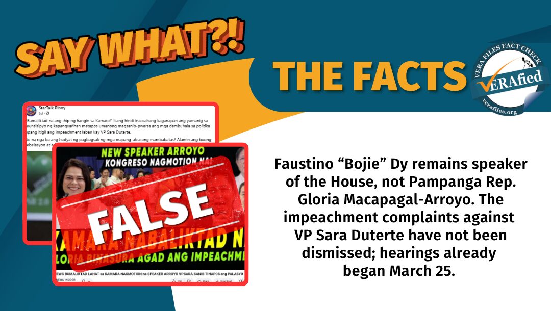 Faustino “Bojie” Dy remains speaker of the House, not Pampanga Rep. Gloria Macapagal-Arroyo. The impeachment complaints against VP Sara Duterte have not been dismissed; hearings already began March 25. 