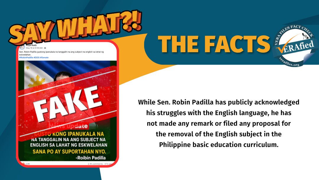While Sen. Robin Padilla has publicly acknowledged his struggles with the English language, he has not made any remark or filed any proposal about removing the English subject in the Philippine basic education curriculum.