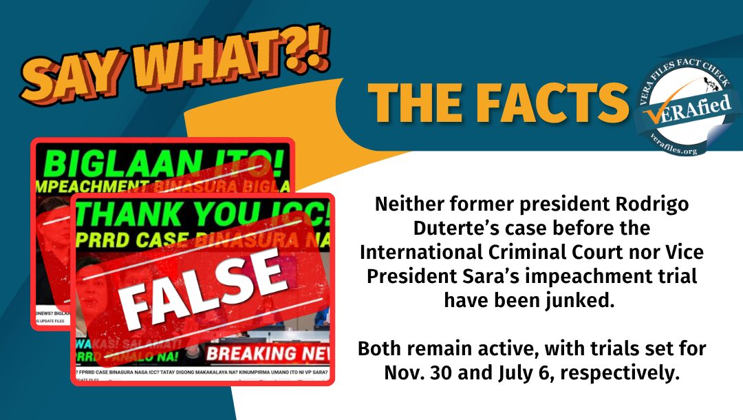 Neither former president Rodrigo Duterte’s case before the International Criminal Court nor Vice President Sara’s impeachment trial have been junked. Both remain active, with trials set for Nov. 30 and July 6, respectively.