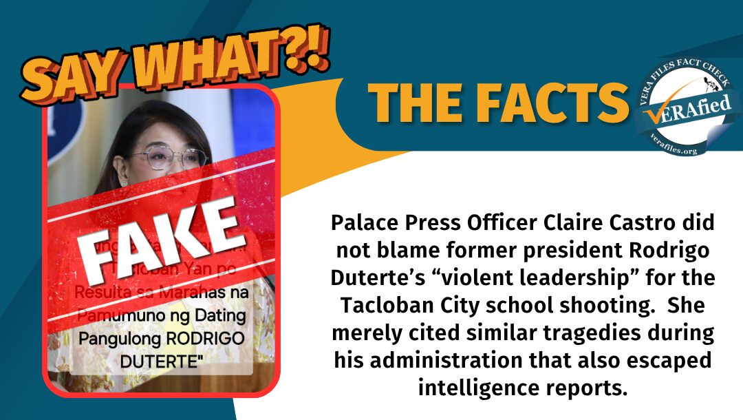 Palace Press Officer Claire Castro did not blame former president Rodrigo Duterte’s “violent leadership” for the Tacloban City school shooting. She merely cited similar tragedies during his administration that also escaped intelligence reports.